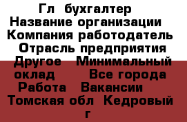 Гл. бухгалтер › Название организации ­ Компания-работодатель › Отрасль предприятия ­ Другое › Минимальный оклад ­ 1 - Все города Работа » Вакансии   . Томская обл.,Кедровый г.